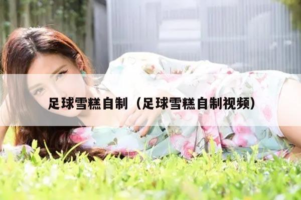足球雪糕自制（足球雪糕自制视频）