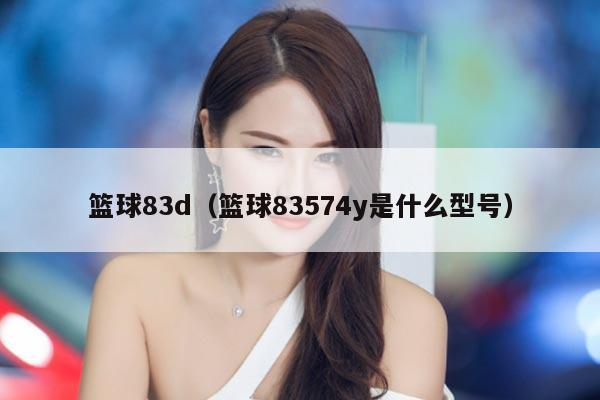篮球83d（篮球83574y是什么型号）