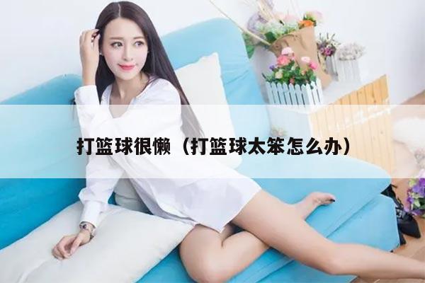 打篮球很懒（打篮球太笨怎么办）