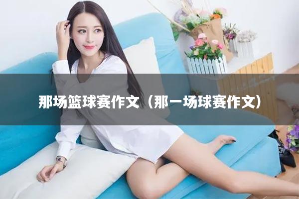 那场篮球赛作文（那一场球赛作文）