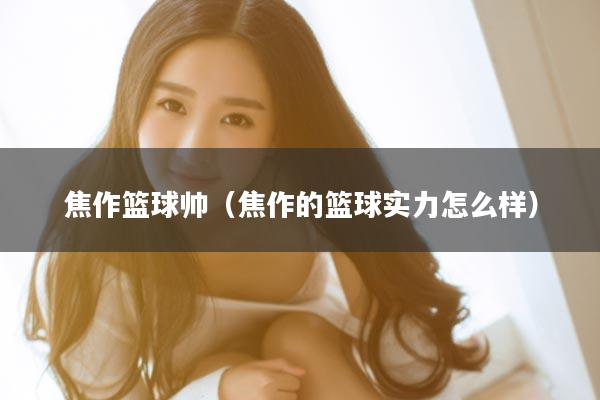 焦作篮球帅（焦作的篮球实力怎么样）