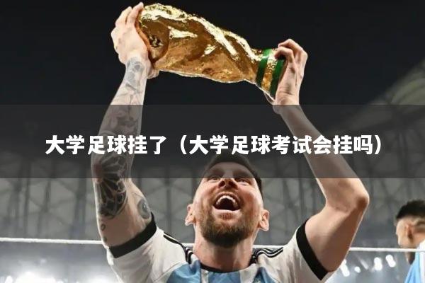 大学足球挂了（大学足球考试会挂吗）