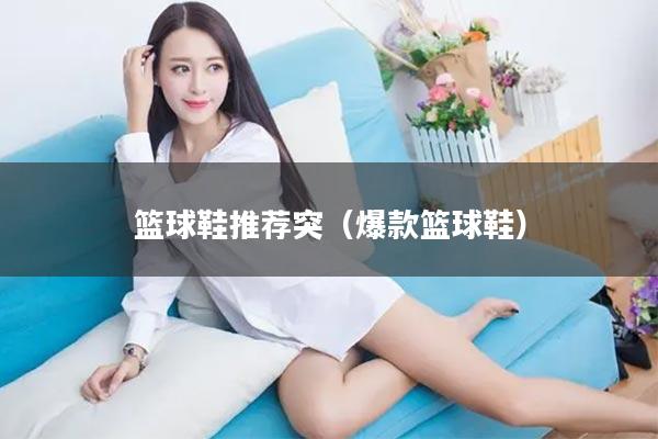 篮球鞋推荐突（爆款篮球鞋）