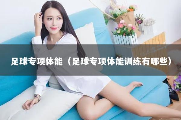 足球专项体能（足球专项体能训练有哪些）